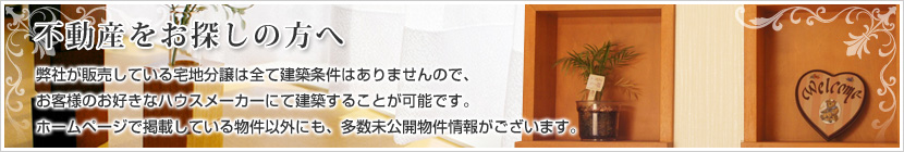 不動産をお探しの方へ 社が販売している宅地分譲は全て建築条件はありませんので、お客様のお好きなハウスメーカーにて建築することが可能です。